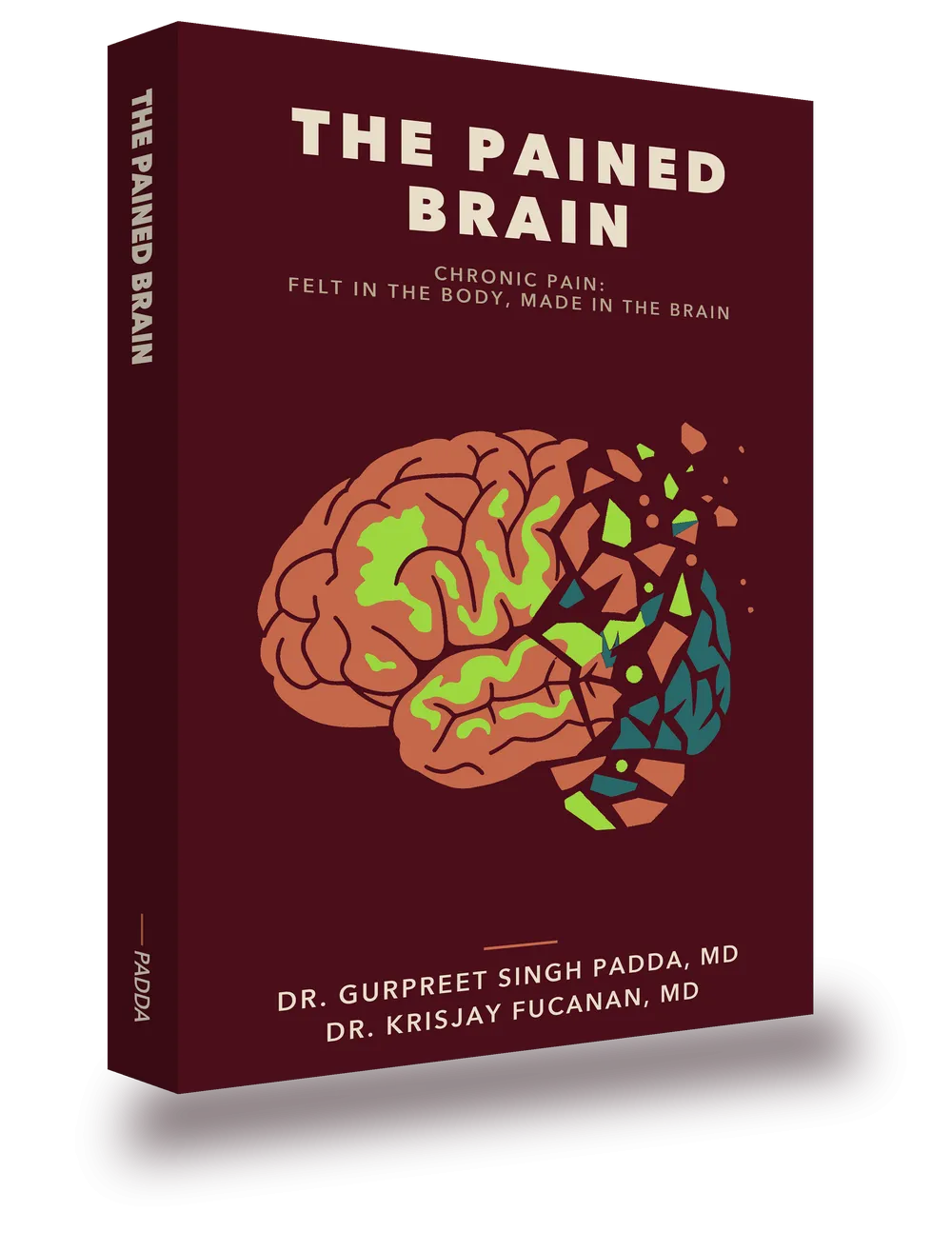 The Pained Brain: Chronic Pain: Felt in the Body, Made in the Brain, by Dr. Gurpreet Singh Padda, MD, MBA, MHP, and Dr. KrisJay Fucanan, MD